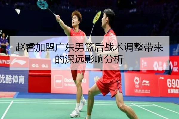 赵睿加盟广东男篮后战术调整带来的深远影响分析